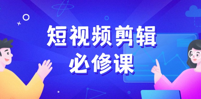 （14295期）短视频剪辑必修课，百万剪辑师成长秘籍，找素材、拆片、案例拆解-创奇社