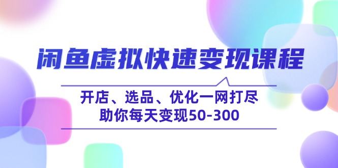（14282期）闲鱼虚拟快速变现课程，开店、选品、优化一网打尽，助你每天变现50-300-创奇社