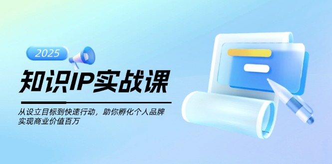 （14251期）知识IP实战课，从设立目标到快速行动，助你孵化个人品牌，实现商业价值…-创奇社