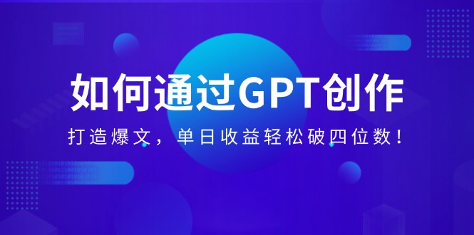 （14228期）如何通过GPT创作，打造爆文，单日收益轻松破四位数！-创奇社