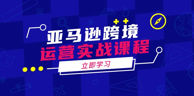 （14188期）亚马逊跨境运营实战课程：涵盖亚马逊运营、申诉、选品等多个方面-创奇社
