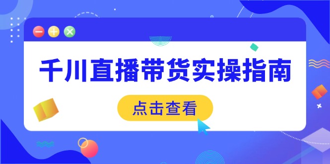 （14265期）千川直播带货实操指南：从选品到数据优化，基础到实操全面覆盖-创奇社