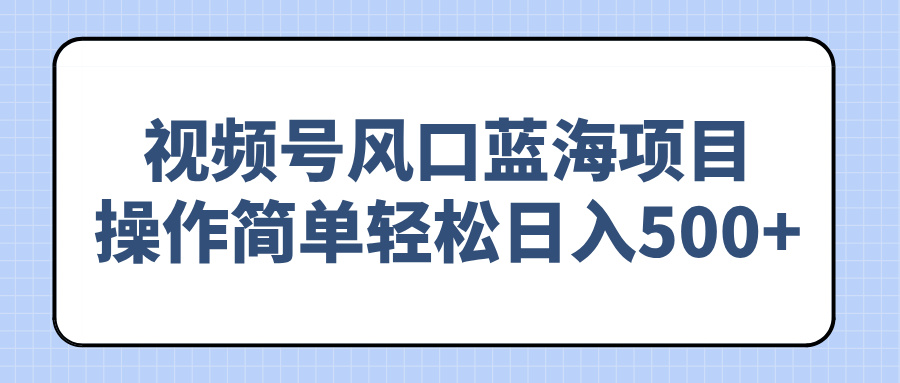 （14276期）视频号风口蓝海项目，操作简单轻松日入500+-创奇社