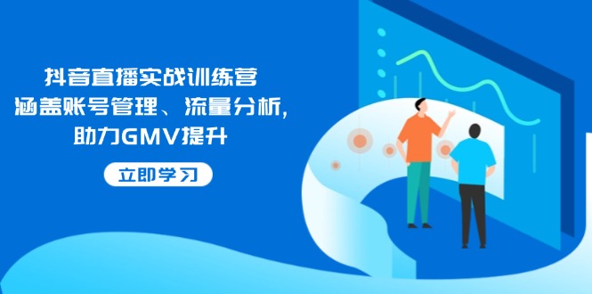 （14143期）抖音直播实战训练营：涵盖账号管理、流量分析, 助力GMV提升-创奇社