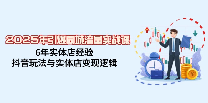 （14346期）2025年引爆同城流量实战课，6年实体店经验，抖音玩法与实体店变现逻辑-创奇社