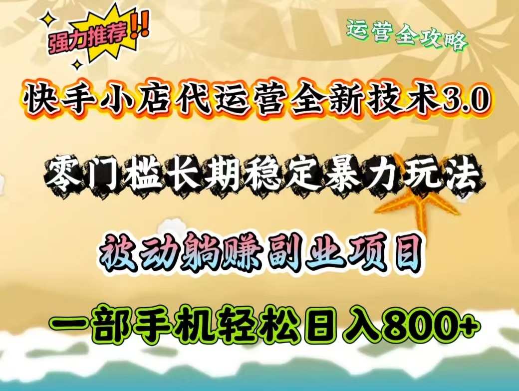 快手小店代運營全新技術3.0，零門檻長期穩定暴力玩法，被動躺賺一部手機輕松日入800+