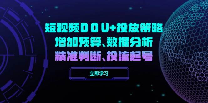 短视频DOU+投放策略，增加预算、数据分析、精准判断，投流起号-创奇社 - AI前沿·副业变现·资源教程！