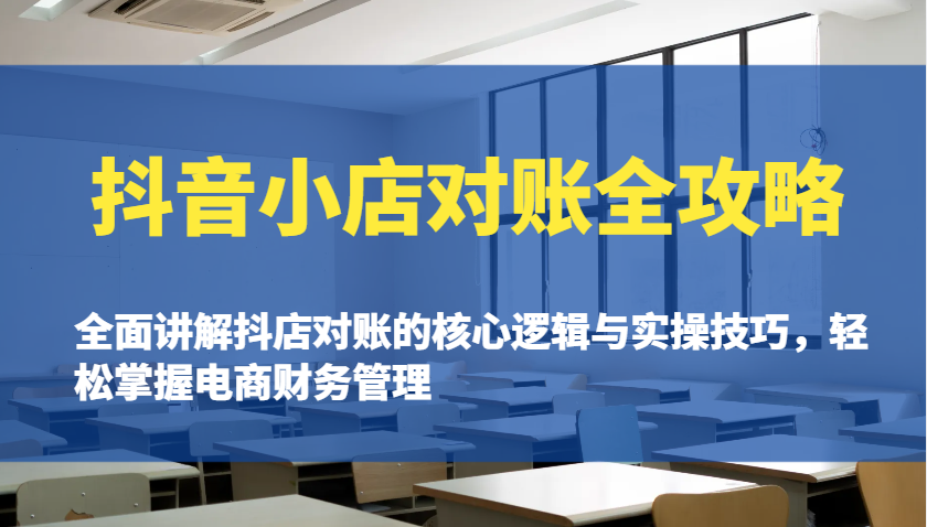 抖音小店对账全攻略：全面讲解抖店对账的核心逻辑与实操技巧，轻松掌握电商财务管理-创奇社 - AI前沿·副业变现·资源教程！