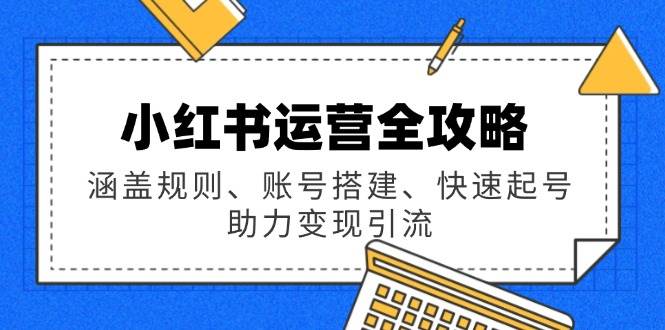 小红书运营全攻略：涵盖规则、账号搭建、快速起号，助力变现引流-1