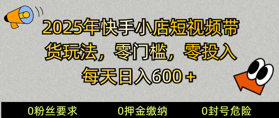 2025快手小店短视频带货模式，零投入，零门槛，每天日入600＋-创奇社 - AI前沿·副业变现·资源教程！