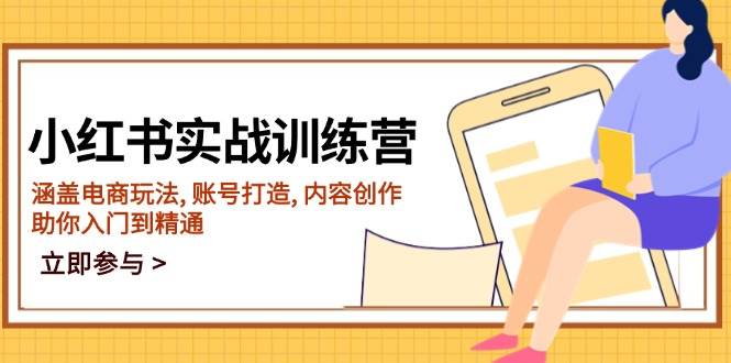 小红书实战训练营，涵盖电商玩法, 账号打造, 内容创作, 助你入门到精通-创奇社 - AI前沿·副业变现·资源教程！