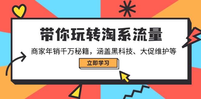带你玩转淘系流量，商家年销千万秘籍，涵盖黑科技、大促维护等-创奇社 - AI前沿·副业变现·资源教程！