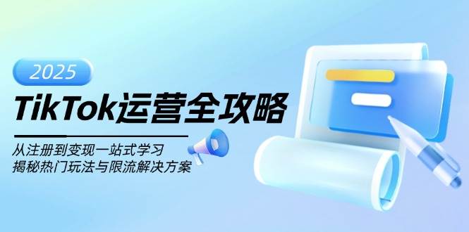 TikTok运营全攻略，从注册到变现一站式学习，揭秘热门玩法与限流解决方案-创奇社 - AI前沿·副业变现·资源教程！