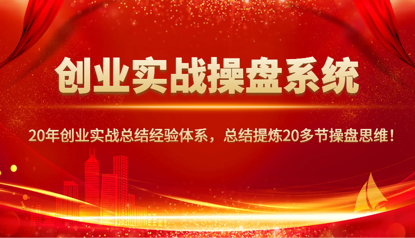 创业实战操盘系统，20年创业实战总结经验体系，总结提炼20多节操盘思维！-创奇社 - AI前沿·副业变现·资源教程！