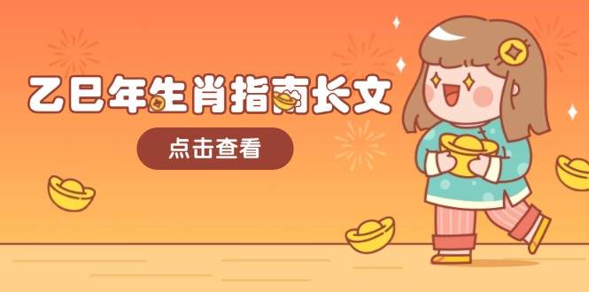 乙巳年生肖指南长文，结合大环境与生肖，字字精华，助你财福顺利 迎接好运-创奇社 - AI前沿·副业变现·资源教程！