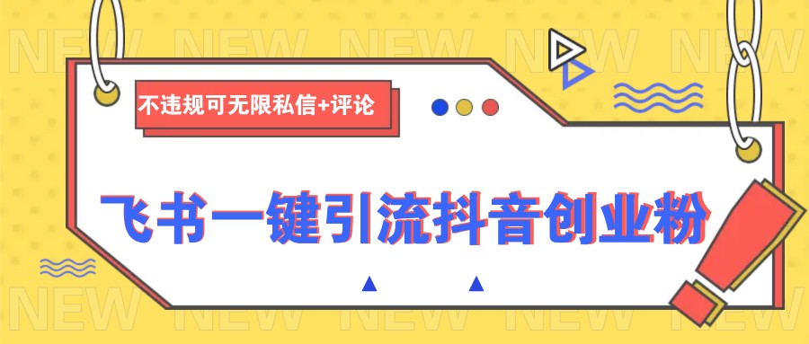 飞书一键引流抖音创业粉，不违规可 无限私信+评论-创奇社 - AI前沿·副业变现·资源教程！