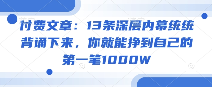 付费文章：13条深层内幕统统背诵下来，你就能挣到自己的第一笔1000W-创奇社 - AI前沿·副业变现·资源教程！