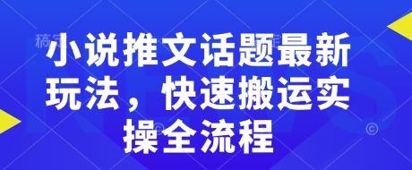 小说推文话题最新玩法，快速搬运实操全流程-创奇社 - AI前沿·副业变现·资源教程！