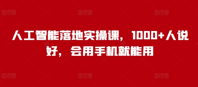 人工智能落地实操课，1000+人说好，会用手机就能用-创奇社 - AI前沿·副业变现·资源教程！