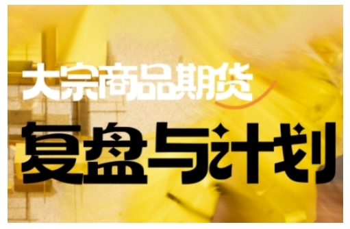 倍增计划·大宗商品期货复盘与计划，掌握在复杂多变的市场中做出明智的交易决策-创奇社 - AI前沿·副业变现·资源教程！