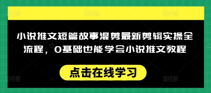 小说推文短篇故事混剪最新剪辑实操全流程，0基础也能学会小说推文教程，肯干多发日入多张-创奇社 - AI前沿·副业变现·资源教程！