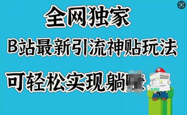 全网独家，B站最新引流神贴玩法，可轻松实现躺Z-创奇社 - AI前沿·副业变现·资源教程！