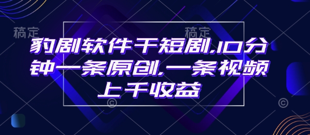 豹劇軟件幹短劇，10分鍾一條原創，爆一條視頻上千收益