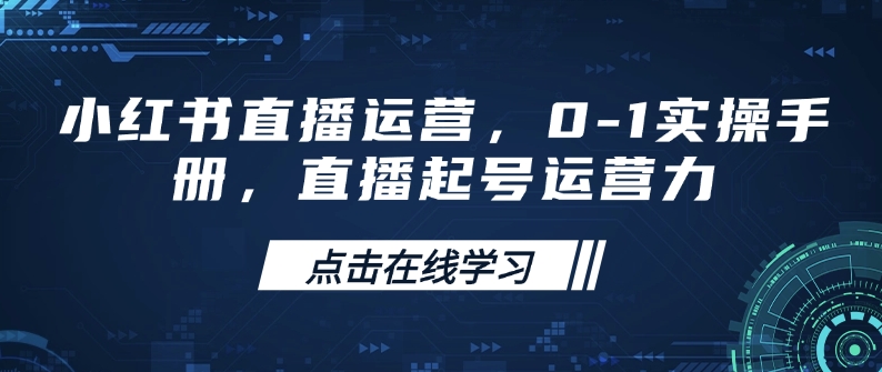 小红书直播运营，0-1实操手册，直播起号运营力-创奇社 - AI前沿·副业变现·资源教程！