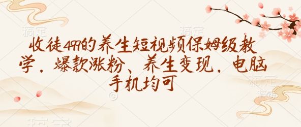 收徒499的养生短视频保姆级教学，爆款涨粉、养生变现，电脑手机均可-创奇社 - AI前沿·副业变现·资源教程！