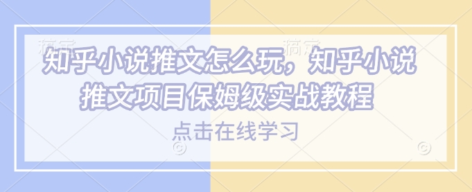 知乎小说推文怎么玩，知乎小说推文项目保姆级实战教程-创奇社 - AI前沿·副业变现·资源教程！