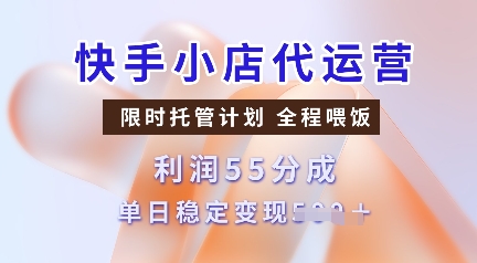 快手小店代运营，限时托管计划，收益55分，单日稳定变现多张-创奇社 - AI前沿·副业变现·资源教程！