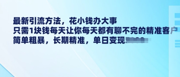 最新引流方法，花小钱办大事，只需1块钱每天让你每天都有聊不完的精准客户 简单粗暴，长期精准-创奇社 - AI前沿·副业变现·资源教程！