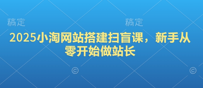 2025小淘网站搭建扫盲课，新手从零开始做站长-创奇社 - AI前沿·副业变现·资源教程！