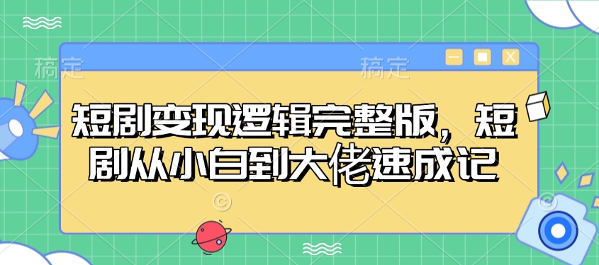 短剧变现逻辑完整版，短剧从小白到大佬速成记-创奇社 - AI前沿·副业变现·资源教程！