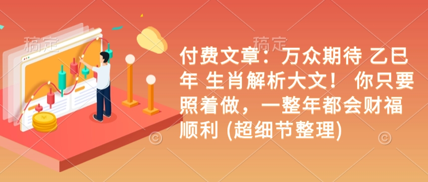付费文章：万众期待 乙巳年 生肖解析大文！ 你只要照着做，一整年都会财福顺利 (超细节整理)-创奇社 - AI前沿·副业变现·资源教程！