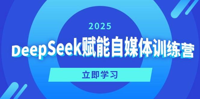 DeepSeek赋能自媒体训练营，定位、变现、爆文全攻略！-创奇社