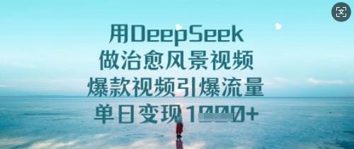 用DeepSeek做治愈风景视频，爆款视频引爆流量，单日变现多张-创奇社