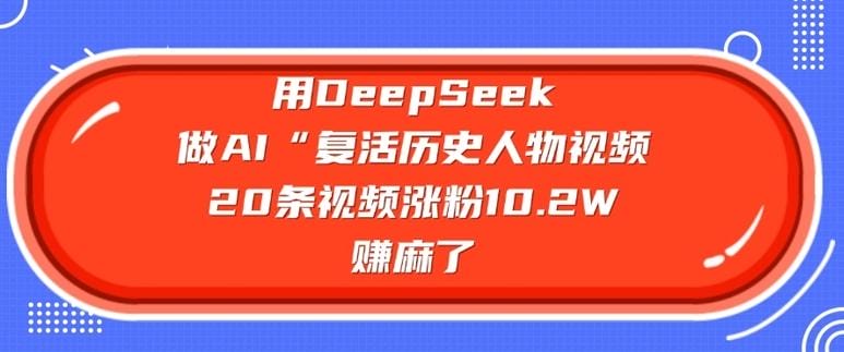 用DeepSeek做AI“复活历史人物”视频，20条视频涨粉10.2W，挣麻了-创奇社