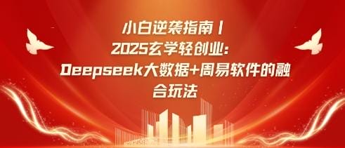 小白逆袭指南，2025玄学轻创业：Deepseek大数据+周易算法的融合玩法-创奇社