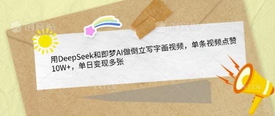 用DeepSeek和即梦AI做倒立写字画视频，单条视频点赞10W+，单日变现多张-创奇社