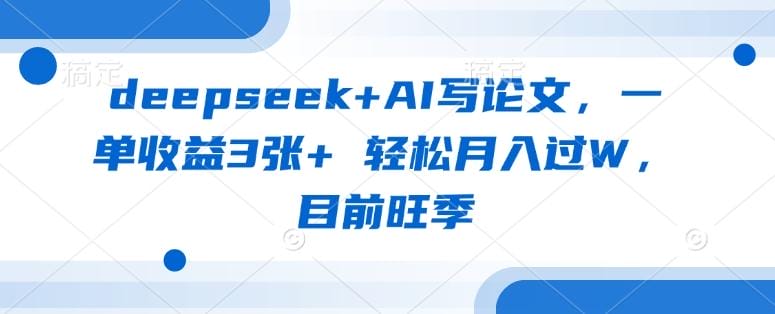 deepseek+AI写论文，一单收益3张+ 轻松月入过W，目前旺季-创奇社