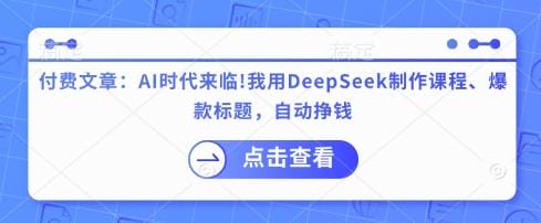 付费文章：AI时代来临！我用DeepSeek制作课程、爆款标题，自动挣钱-创奇社