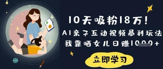 10天吸粉18W！AI亲子互动视频暴利玩法，我靠晒女儿日入数张-创奇社
