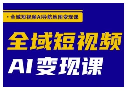 全域短视频AI导航地图变现课，全域短视频AI变现课-创奇社