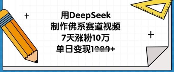用DeepSeek制作佛系赛道视频，7天涨粉10万，单日变现1k-创奇社