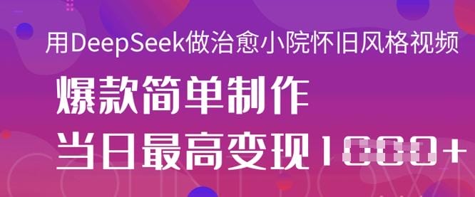 用DeepSeek做治愈小院怀旧风格视频，爆款轻松制作，当日最高变现1k-创奇社