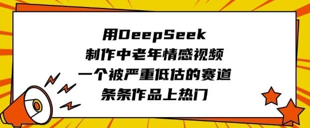 用DeepSeek制作中老年情感视频，一个被严重低估的赛道，条条作品上热门-创奇社