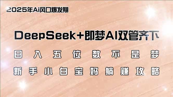 日入五位数不是梦，DeepSeek+即梦AI双管齐下，新手小白宝妈躺赚攻略-创奇社