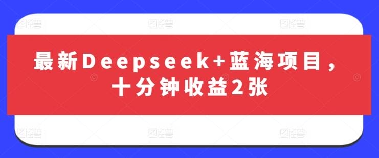 最新Deepseek+蓝海项目，十分钟收益2张-创奇社