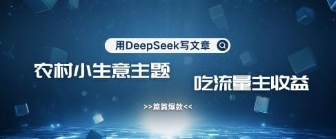 用DeepSeek写农村创业小项目，篇篇爆款，暴力引流，吃流量主收益变现-创奇社
